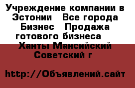 Учреждение компании в Эстонии - Все города Бизнес » Продажа готового бизнеса   . Ханты-Мансийский,Советский г.